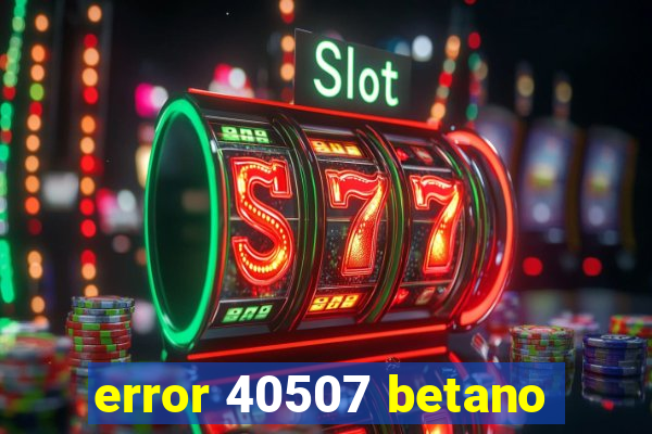 error 40507 betano
